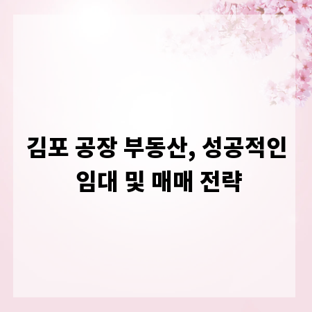 김포 공장 부동산, 성공적인 임대 및 매매 전략