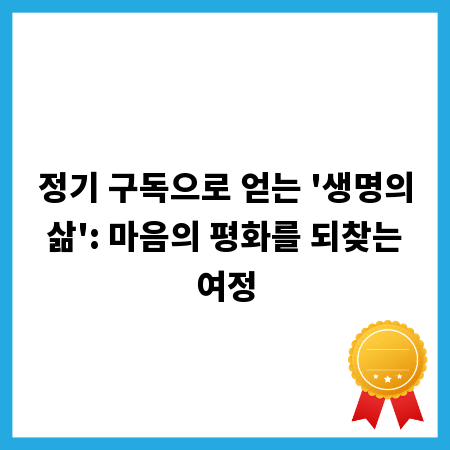 정기 구독으로 얻는 '생명의 삶': 마음의 평화를 되찾는 여정