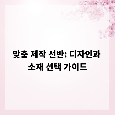 맞춤 제작 선반: 디자인과 소재 선택 가이드