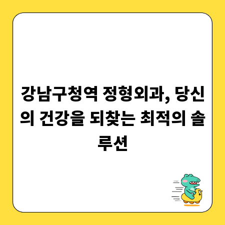 강남구청역 정형외과, 당신의 건강을 되찾는 최적의 솔루션