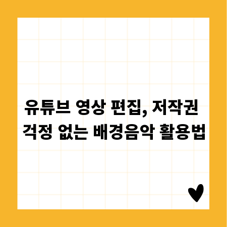 유튜브 영상 편집, 저작권 걱정 없는 배경음악 활용법