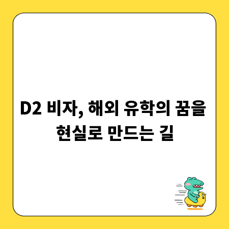 D2 비자, 해외 유학의 꿈을 현실로 만드는 길