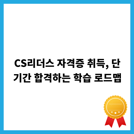 CS리더스 자격증 취득, 단기간 합격하는 학습 로드맵
