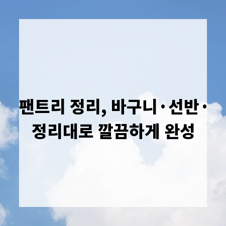 팬트리 정리, 바구니&middot;선반&middot;정리대로 깔끔하게 완성