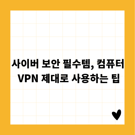 사이버 보안 필수템, 컴퓨터 VPN 제대로 사용하는 팁