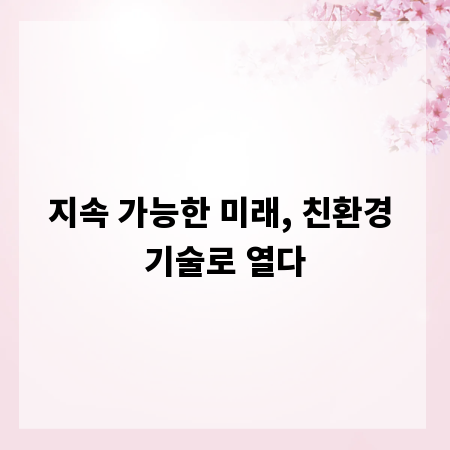 지속 가능한 미래, 친환경 기술로 열다