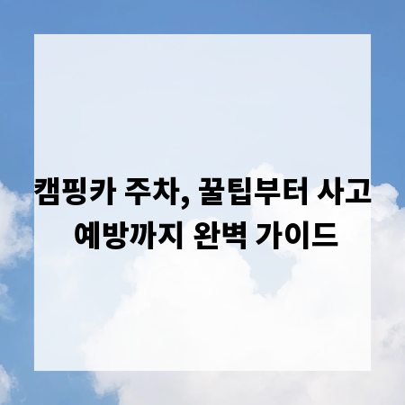 캠핑카 주차, 꿀팁부터 사고 예방까지 완벽 가이드