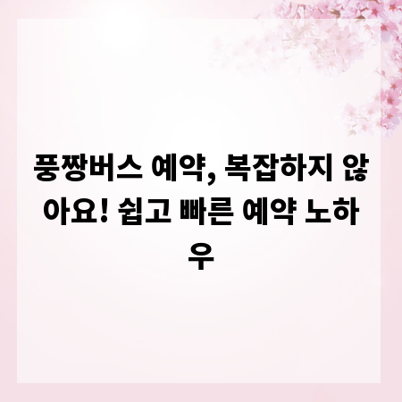 풍짱버스 예약, 복잡하지 않아요! 쉽고 빠른 예약 노하우