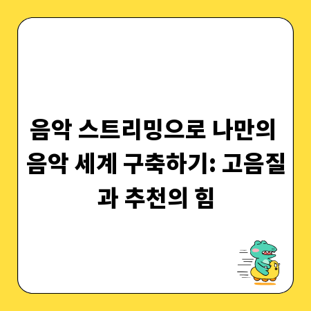 음악 스트리밍으로 나만의 음악 세계 구축하기: 고음질과 추천의 힘