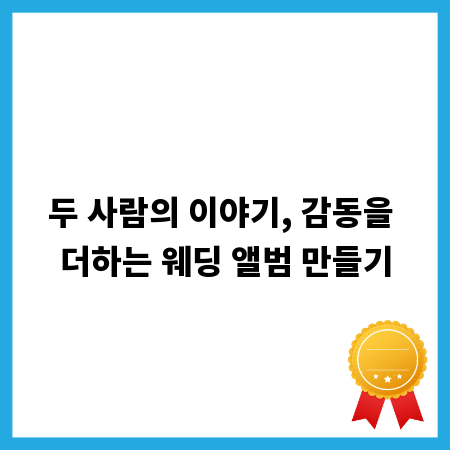 두 사람의 이야기, 감동을 더하는 웨딩 앨범 만들기
