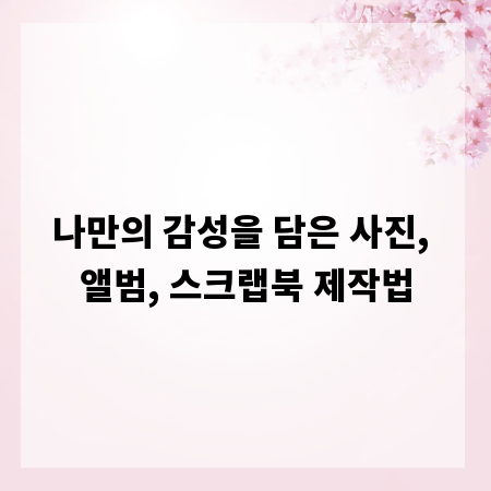 나만의 감성을 담은 사진, 앨범, 스크랩북 제작법