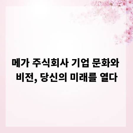메가 주식회사 기업 문화와 비전, 당신의 미래를 열다