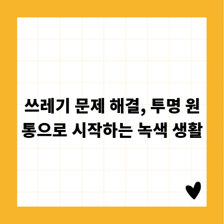 쓰레기 문제 해결, 투명 원통으로 시작하는 녹색 생활