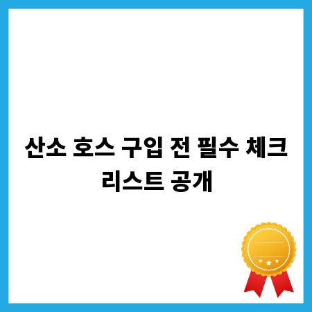 산소 호스 구입 전 필수 체크리스트 공개