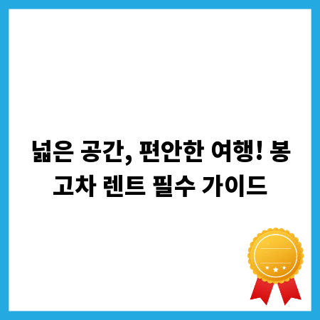 넓은 공간, 편안한 여행! 봉고차 렌트 필수 가이드