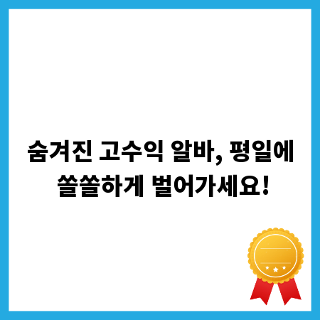 숨겨진 고수익 알바, 평일에 쏠쏠하게 벌어가세요!
