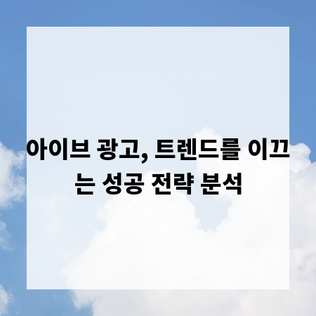 아이브 광고, 트렌드를 이끄는 성공 전략 분석