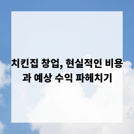 치킨집 창업, 현실적인 비용과 예상 수익 파헤치기