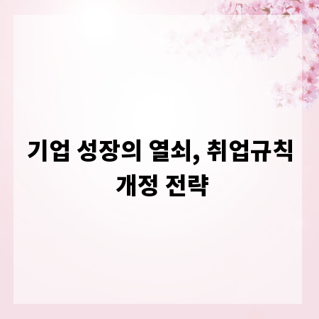 기업 성장의 열쇠, 취업규칙 개정 전략