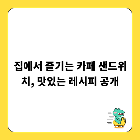 집에서 즐기는 카페 샌드위치, 맛있는 레시피 공개