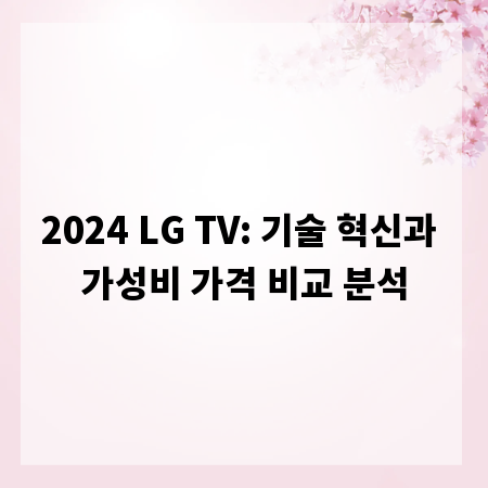 2024 LG TV: 기술 혁신과 가성비 가격 비교 분석