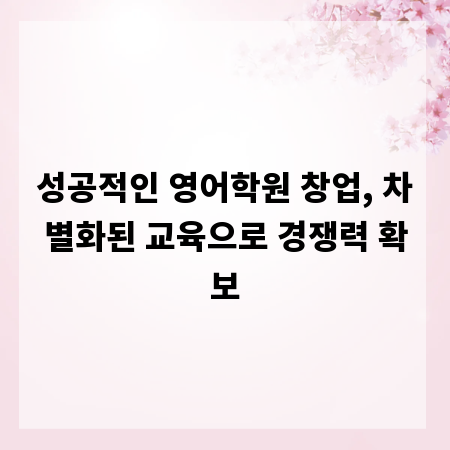 성공적인 영어학원 창업, 차별화된 교육으로 경쟁력 확보