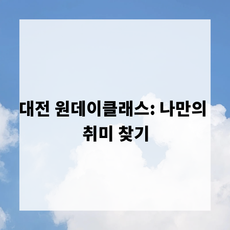 대전 원데이클래스: 나만의 취미 찾기