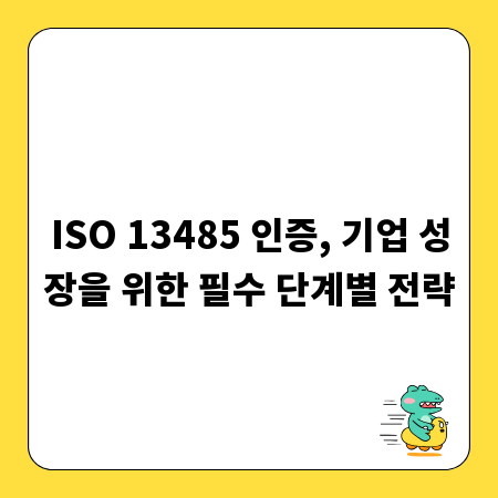 ISO 13485 인증, 기업 성장을 위한 필수 단계별 전략