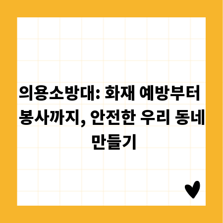 의용소방대: 화재 예방부터 봉사까지, 안전한 우리 동네 만들기