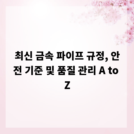 최신 금속 파이프 규정, 안전 기준 및 품질 관리 A to Z