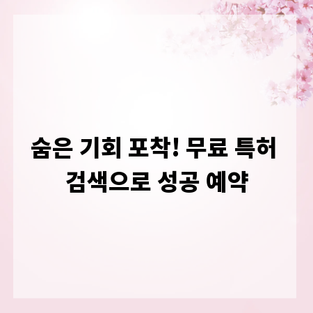 숨은 기회 포착! 무료 특허 검색으로 성공 예약