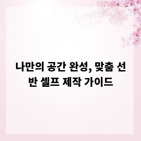 나만의 공간 완성, 맞춤 선반 셀프 제작 가이드