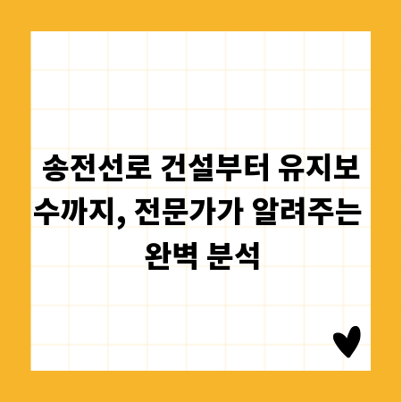 송전선로 건설부터 유지보수까지, 전문가가 알려주는 완벽 분석