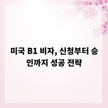 미국 B1 비자, 신청부터 승인까지 성공 전략