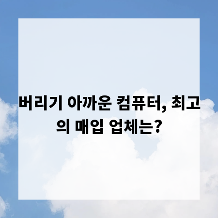 버리기 아까운 컴퓨터, 최고의 매입 업체는?