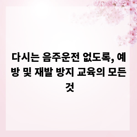 다시는 음주운전 없도록, 예방 및 재발 방지 교육의 모든 것