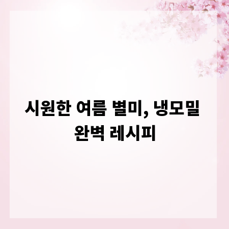 초간단 냉모밀 레시피: 여름 별미를 집에서 쉽고 맛있게