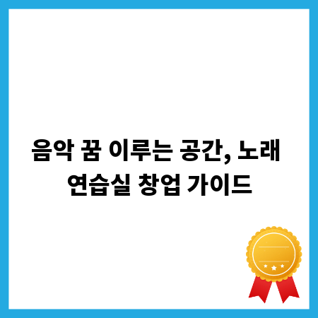 음악 꿈 이루는 공간, 노래 연습실 창업 가이드