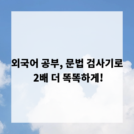 외국어 공부, 문법 검사기로 2배 더 똑똑하게!