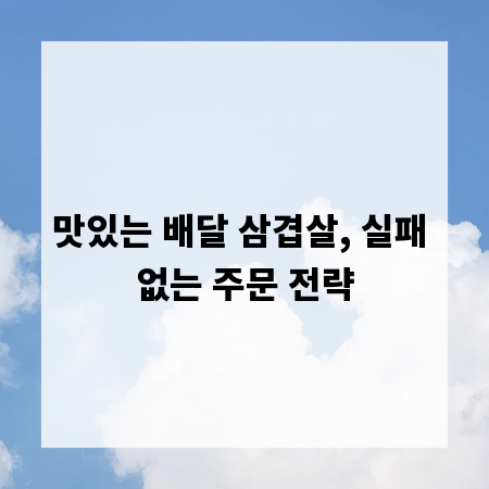 맛있는 배달 삼겹살, 실패 없는 주문 전략