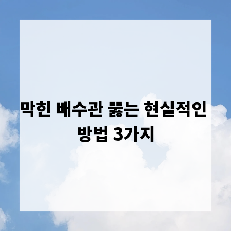 막힌 배수관 뚫는 현실적인 방법 3가지