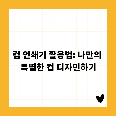 컵 인쇄기 활용법: 나만의 특별한 컵 디자인하기