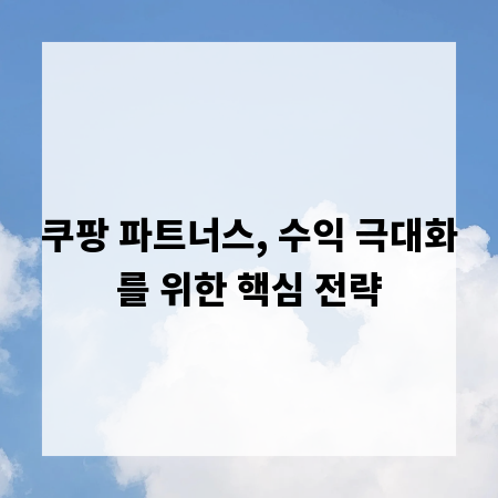 쿠팡 파트너스, 수익 극대화를 위한 핵심 전략