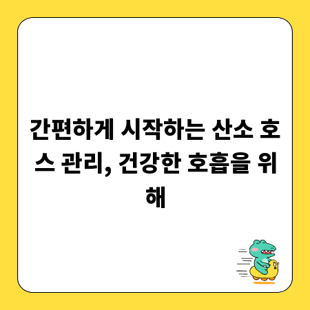 간편하게 시작하는 산소 호스 관리, 건강한 호흡을 위해