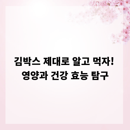 김박스 제대로 알고 먹자! 영양과 건강 효능 탐구