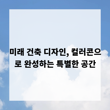 미래 건축 디자인, 컬러콘으로 완성하는 특별한 공간