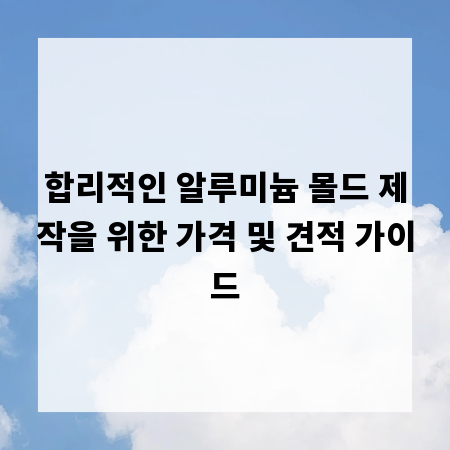 합리적인 알루미늄 몰드 제작을 위한 가격 및 견적 가이드
