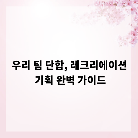 우리 팀 단합, 레크리에이션 기획 완벽 가이드
