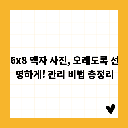 6x8 액자 사진, 오래도록 선명하게! 관리 비법 총정리