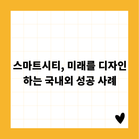 스마트시티, 미래를 디자인하는 국내외 성공 사례
